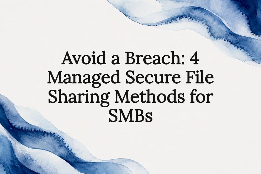 Avoid a Breach: 4 Managed Secure File Sharing Methods for SMBs